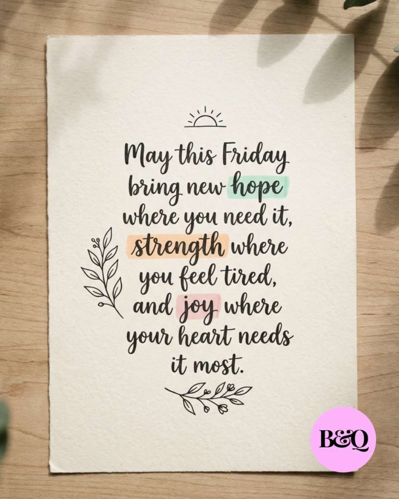 May this Friday bring new hope where you need it, strength where you feel tired, and joy where your heart needs it most.