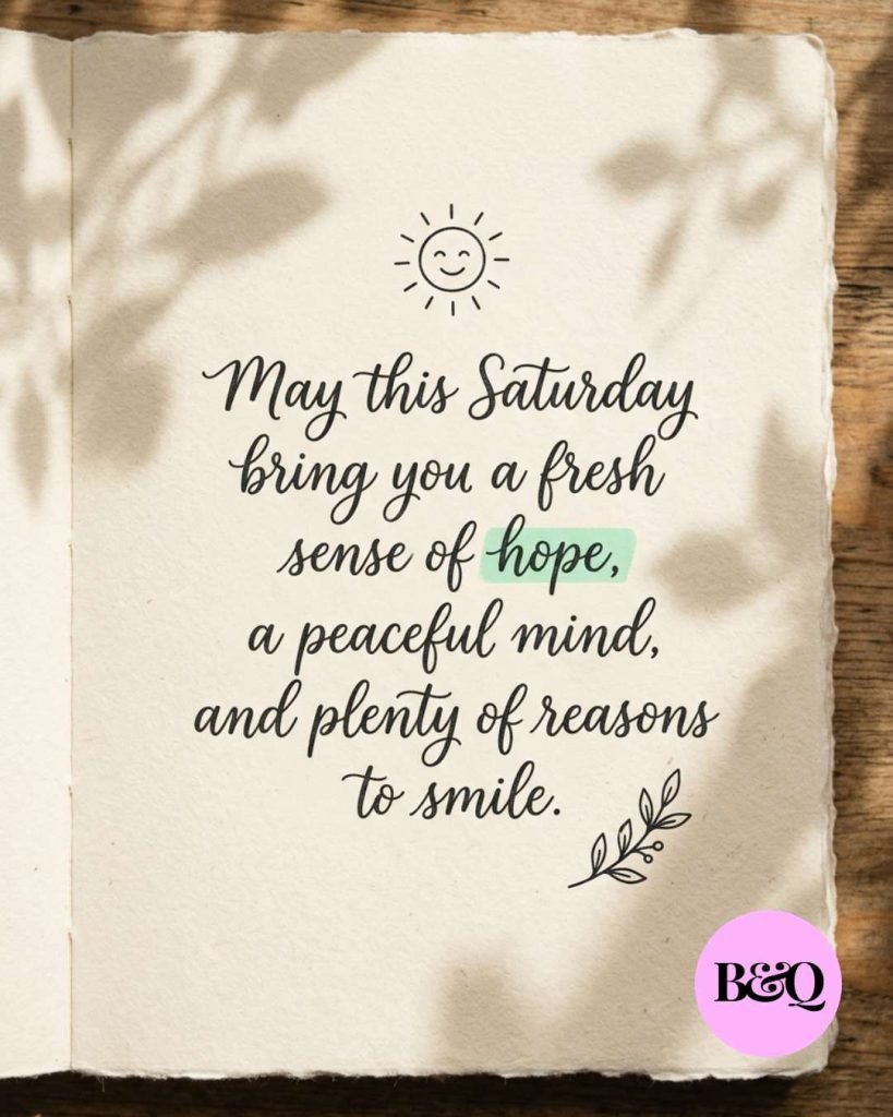 May this Saturday bring you a fresh sense of hope, a peaceful mind, and plenty of reasons to smile