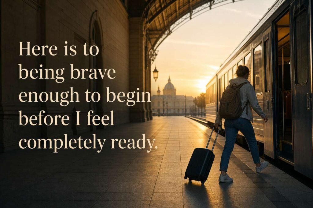 Here is to being brave enough to begin before I feel completely ready