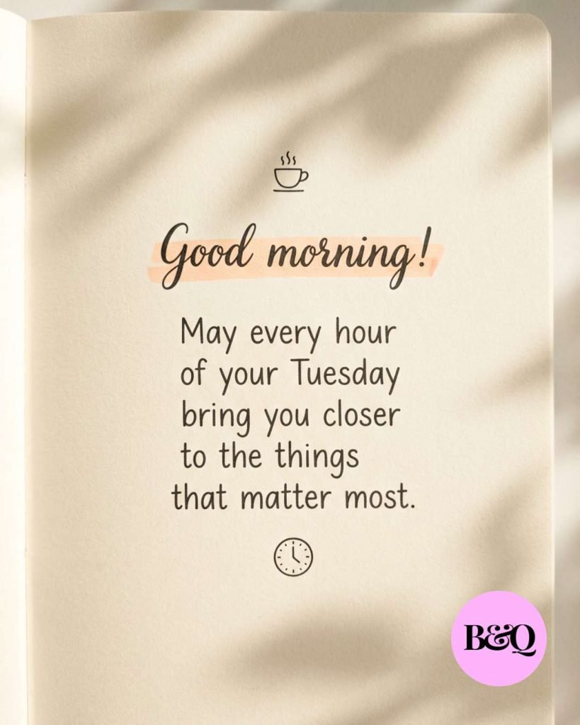 Good morning! May every hour of your Tuesday bring you closer to the things that matter most.