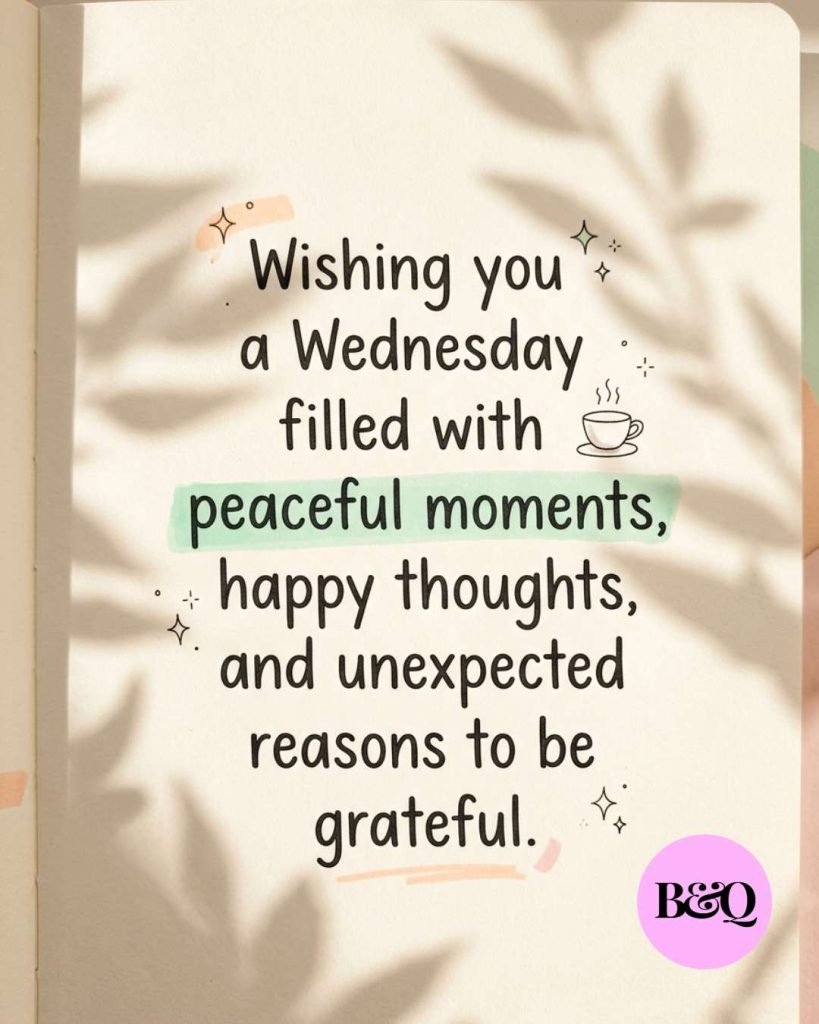 Wishing you a Wednesday filled with peaceful moments, happy thoughts, and unexpected reasons to be grateful.