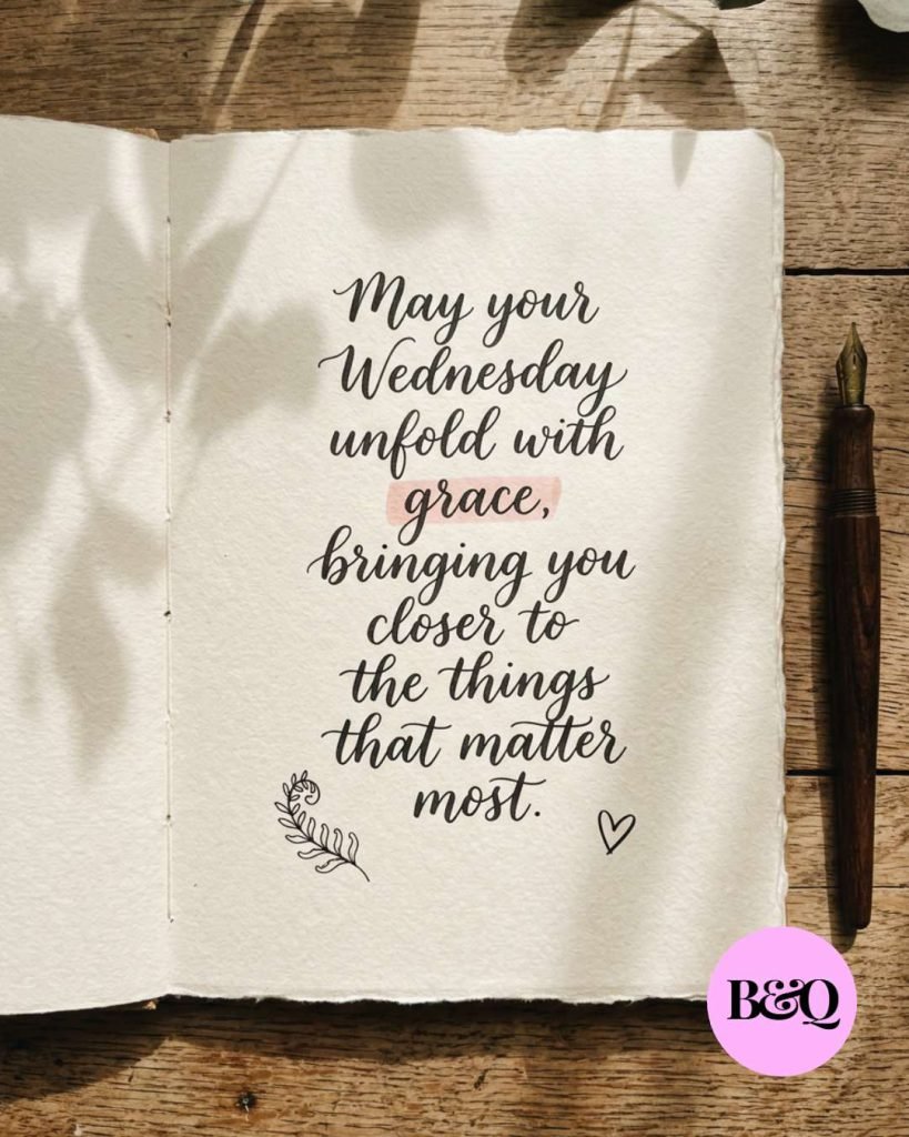 May your Wednesday unfold with grace, bringing you closer to the things that matter most.